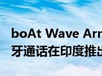 boAt Wave Armour坚固耐用的智能手表蓝牙通话在印度推出