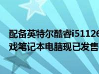 配备英特尔酷睿i511260H和RTX3050Ti的流行戴尔G15游戏笔记本电脑现已发售