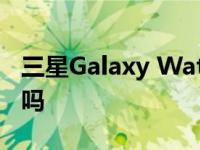 三星Galaxy Watch 5系列可以测量你的体温吗