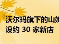 沃尔玛旗下的山姆俱乐部计划在未来五年内开设约 30 家新店