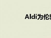 Aldi为伦敦扩张寻找新地点