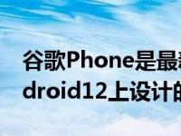 谷歌Phone是最新的应用程序可获取您在Android12上设计的材料