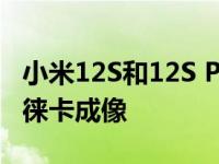 小米12S和12S Pro正式搭载推出8+ Gen1和徕卡成像