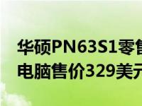 华硕PN63S1零售商开始销售低于1升的迷你电脑售价329美元起