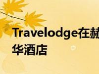 Travelodge在赫克瑟姆开设第一家经济型豪华酒店