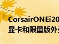 CorsairONEi200配备GeForceRTX3080Ti显卡和限量版外壳