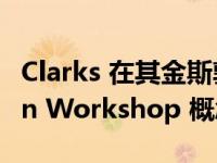 Clarks 在其金斯敦店开设身临其境的 Modern Workshop 概念