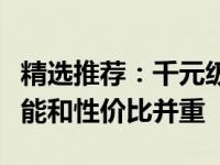 精选推荐：千元级笔记本电脑的优选方案，性能和性价比并重