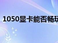 1050显卡能否畅玩绝地求生？游戏性能解析