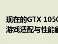 现在的GTX 1050显卡可以玩什么游戏？最新游戏适配与性能解析