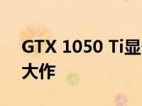 GTX 1050 Ti显卡必备游戏：畅玩各种热门大作