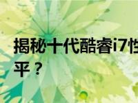 揭秘十代酷睿i7性能：新一代实力处于何种水平？