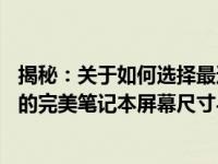 揭秘：关于如何选择最适合你的理想选择——了解你所期待的完美笔记本屏幕尺寸与特点