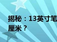 揭秘：13英寸笔记本电脑的长宽尺寸是多少厘米？