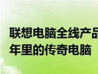 联想电脑全线产品解析：回望那些出现在十三年里的传奇电脑