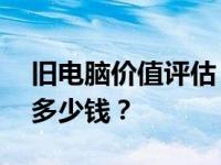 旧电脑价值评估：联想电脑，12年机龄能卖多少钱？