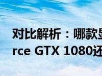 对比解析：哪款显卡更出色，NVIDIA GeForce GTX 1080还是GTX 1660？