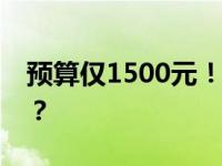 预算仅1500元！如何配置性价比较高的电脑？