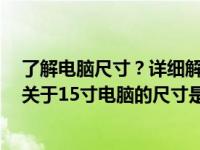 了解电脑尺寸？详细解读电脑屏幕的尺寸与对应厘米换算！关于15寸电脑的尺寸是多少厘米的答案在此！