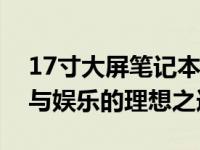 17寸大屏笔记本推荐：知乎热门选择，办公与娱乐的理想之选