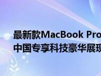 最新款MacBook Pro：18-19岁中国青少年的理想选择！中国专享科技豪华展现。