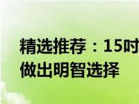 精选推荐：15吋笔记本电脑全面评测，助你做出明智选择