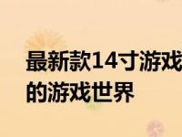 最新款14寸游戏笔记本推荐：带你进入完美的游戏世界