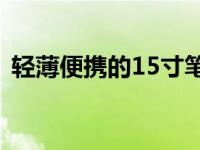 轻薄便携的15寸笔记本，新时代的理想之选