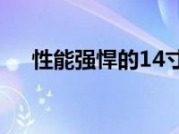 性能强悍的14寸高性能笔记本评测报告