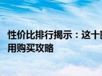 性价比排行揭示：这十款是2023年最受认可的热门款式。实用购买攻略