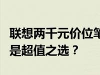 联想两千元价位笔记本性能解析：实用之选还是超值之选？