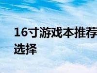 16寸游戏本推荐：性价比与性能双重优势的选择