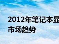 2012年笔记本显卡全面解析：性能、技术与市场趋势