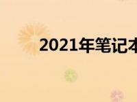 2021年笔记本电脑处理器全面解析