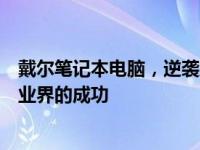 戴尔笔记本电脑，逆袭路上的科技与魅力在继续 - 透视其在业界的成功