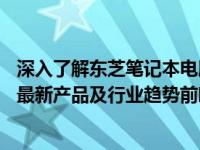 深入了解东芝笔记本电脑的发展历史及其在市场的地位——最新产品及行业趋势前瞻