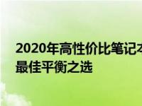 2020年高性价比笔记本电脑排行榜TOP10：预算与性能的最佳平衡之选