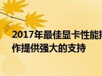 2017年最佳显卡性能排行榜TOP榜解读：为你的游戏和工作提供强大的支持