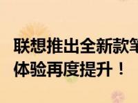 联想推出全新款笔记本电脑：性能升级，用户体验再度提升！