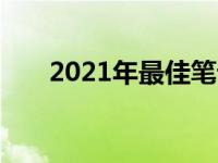 2021年最佳笔记本电脑配置推荐指南