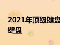 2021年顶级键盘推荐手册：挑选最适合你的键盘