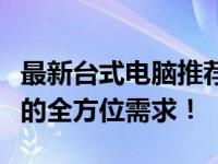 最新台式电脑推荐：办公家用两相宜，满足你的全方位需求！