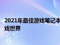 2021年最佳游戏笔记本电脑推荐指南：带你走进高性能的游戏世界