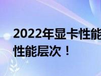 2022年显卡性能天梯图排名，轻松了解显卡性能层次！