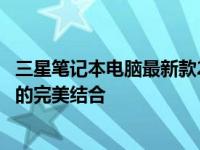 三星笔记本电脑最新款2022年新款型评测报告：科技与时尚的完美结合