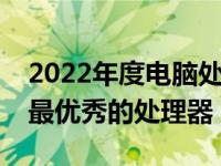 2022年度电脑处理器性能排行榜：带你了解最优秀的处理器