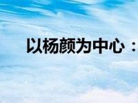 以杨颜为中心：探寻一位普通人的故事