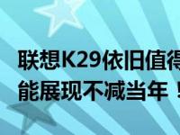 联想K29依旧值得信赖，在多项使用场景下性能展现不减当年！