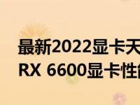 最新2022显卡天梯图揭晓：AMD Radeon RX 6600显卡性能解读