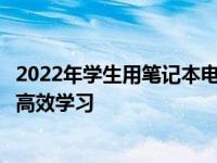 2022年学生用笔记本电脑推荐指南：选购最佳笔记本，助力高效学习